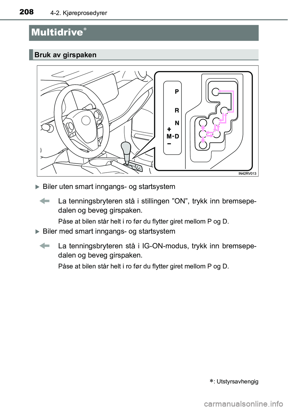 TOYOTA RAV4 2016  Instruksjoner for bruk (in Norwegian) 2084-2. Kjøreprosedyrer
Multidrive∗
�XBiler uten smart inngangs- og startsystem
La tenningsbryteren stå i stillingen ”ON”, trykk inn bremsepe-
dalen og beveg girspaken.
Påse at bilen står he