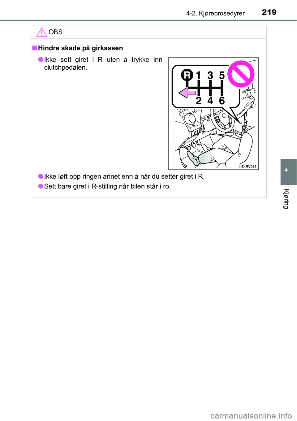 TOYOTA RAV4 2016  Instruksjoner for bruk (in Norwegian) 2194-2. Kjøreprosedyrer
4
Kjøring
OBS
■Hindre skade på girkassen
●Ikke løft opp ringen annet enn å når du setter giret i R.
●Sett bare giret i R-stilling når bilen står i ro.
●Ikke set