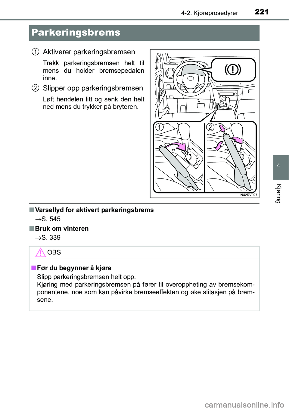 TOYOTA RAV4 2016  Instruksjoner for bruk (in Norwegian) 221
4
4-2. Kjøreprosedyrer
Kjøring
Parkeringsbrems
Aktiverer parkeringsbremsen
Trekk parkeringsbremsen helt til
mens du holder bremsepedalen
inne.
Slipper opp parkeringsbremsen
Løft hendelen litt o