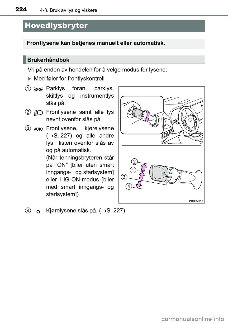 TOYOTA RAV4 2016  Instruksjoner for bruk (in Norwegian) 2244-3. Bruk av lys og viskere
Hovedlysbr yter
Vri på enden av hendelen for å velge modus for lysene:
�XMed føler for frontlyskontroll
Parklys foran, parklys,
skiltlys og instrumentlys
slås på.
F