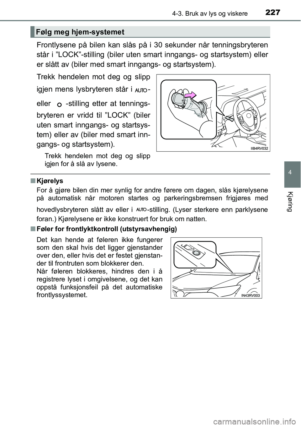 TOYOTA RAV4 2016  Instruksjoner for bruk (in Norwegian) 2274-3. Bruk av lys og viskere
4
Kjøring
Frontlysene på bilen kan slås på i 30 sekunder når tenningsbryteren
står i ”LOCK”-stilling (biler uten smart inngangs- og startsystem) eller
er slåt