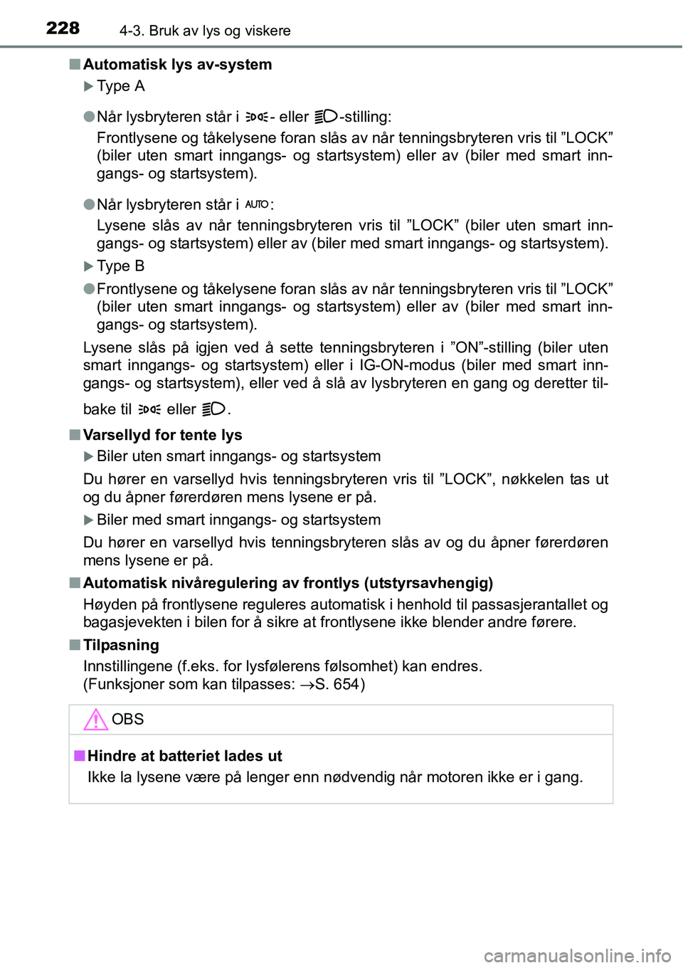 TOYOTA RAV4 2016  Instruksjoner for bruk (in Norwegian) 2284-3. Bruk av lys og viskere
■Automatisk lys av-system
�XType A
●Når lysbryteren står i  - eller  -stilling:
Frontlysene og tåkelysene foran slås av når tenningsbryteren vris til ”LOCK”