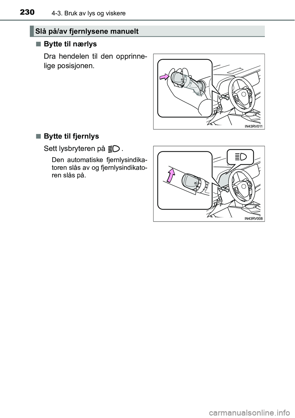 TOYOTA RAV4 2016 Instruksjoner for bruk (in Norwegian) 2304-3. Bruk av lys og viskere
■Bytte til nærlys
Dra hendelen til den opprinne-
lige posisjonen.
■Bytte til fjernlys
Sett lysbryteren på .
Den automatiske fjernlysindika-
toren slås av og fjer TOYOTA RAV4 2016 Instruksjoner for bruk (in Norwegian) 2304-3. Bruk av lys og viskere
■Bytte til nærlys
Dra hendelen til den opprinne-
lige posisjonen.
■Bytte til fjernlys
Sett lysbryteren på .
Den automatiske fjernlysindika-
toren slås av og fjer