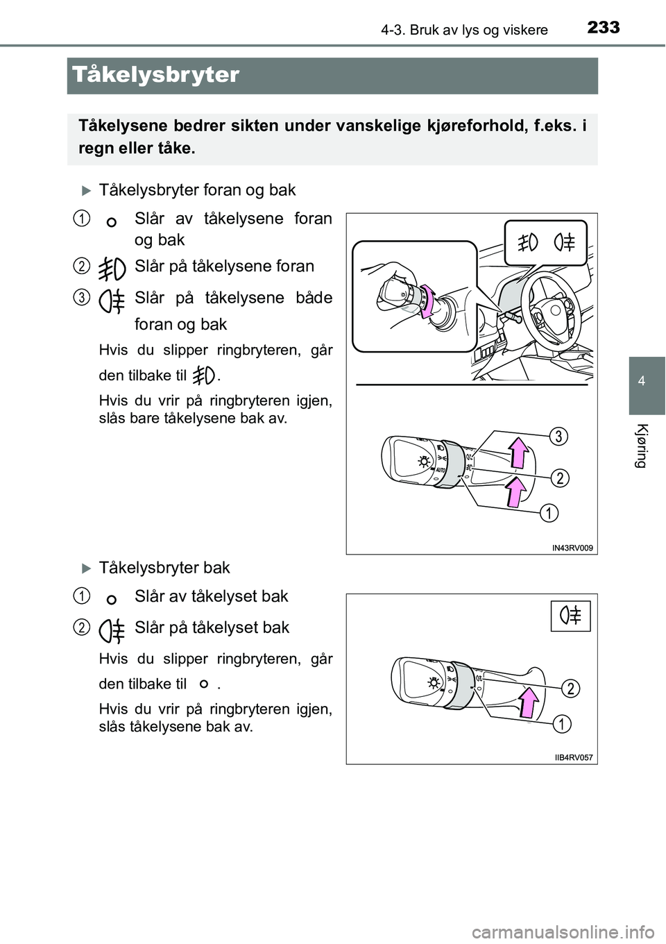 TOYOTA RAV4 2016  Instruksjoner for bruk (in Norwegian) 233
4
4-3. Bruk av lys og viskere
Kjøring
Tå ke l y s b r y t e r
�XTåkelysbryter foran og bak
Slår av tåkelysene foran
og bak
Slår på tåkelysene foran
Slår på tåkelysene både
foran og bak