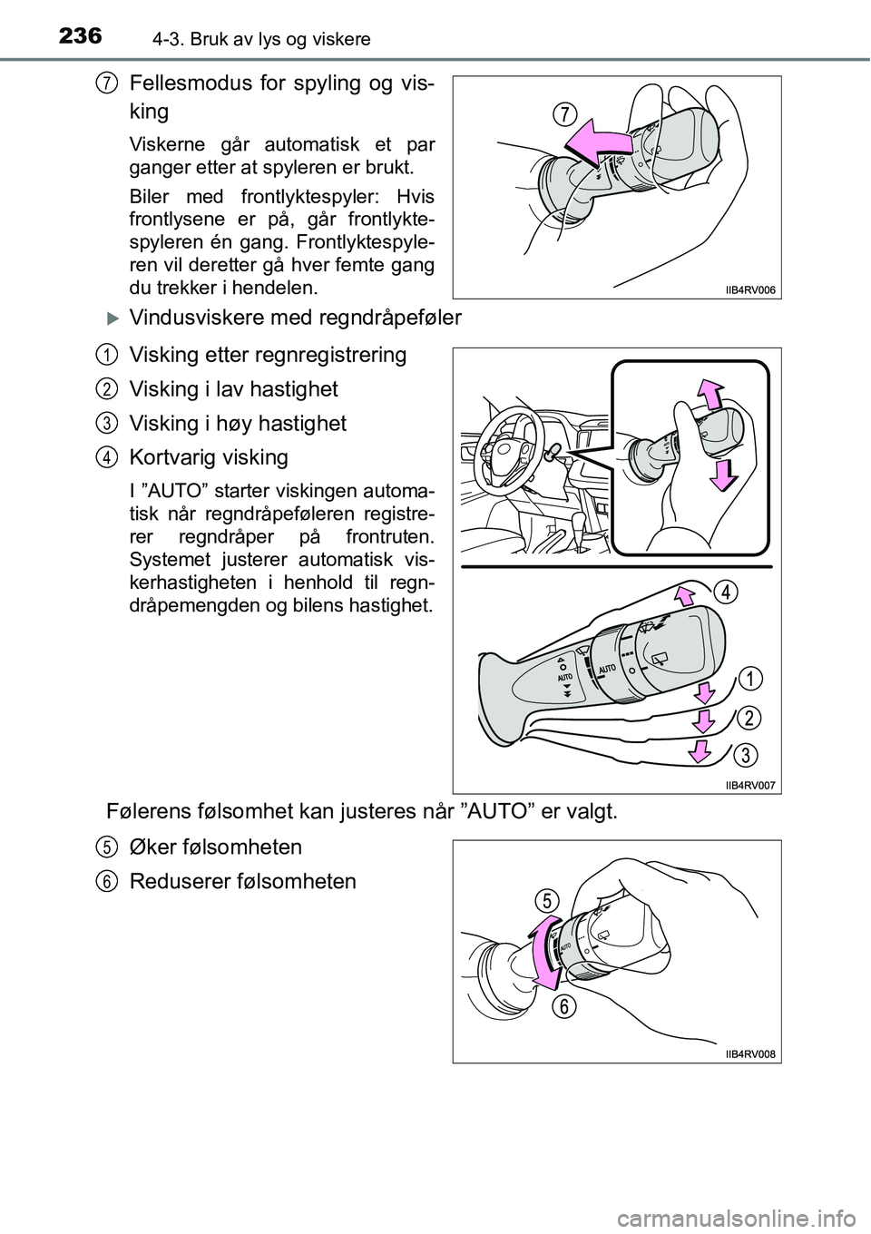 TOYOTA RAV4 2016  Instruksjoner for bruk (in Norwegian) 2364-3. Bruk av lys og viskere
Fellesmodus for spyling og vis-
king
Viskerne går automatisk et par
ganger etter at spyleren er brukt.
Biler med frontlyktespyler: Hvis
frontlysene er på, går frontly