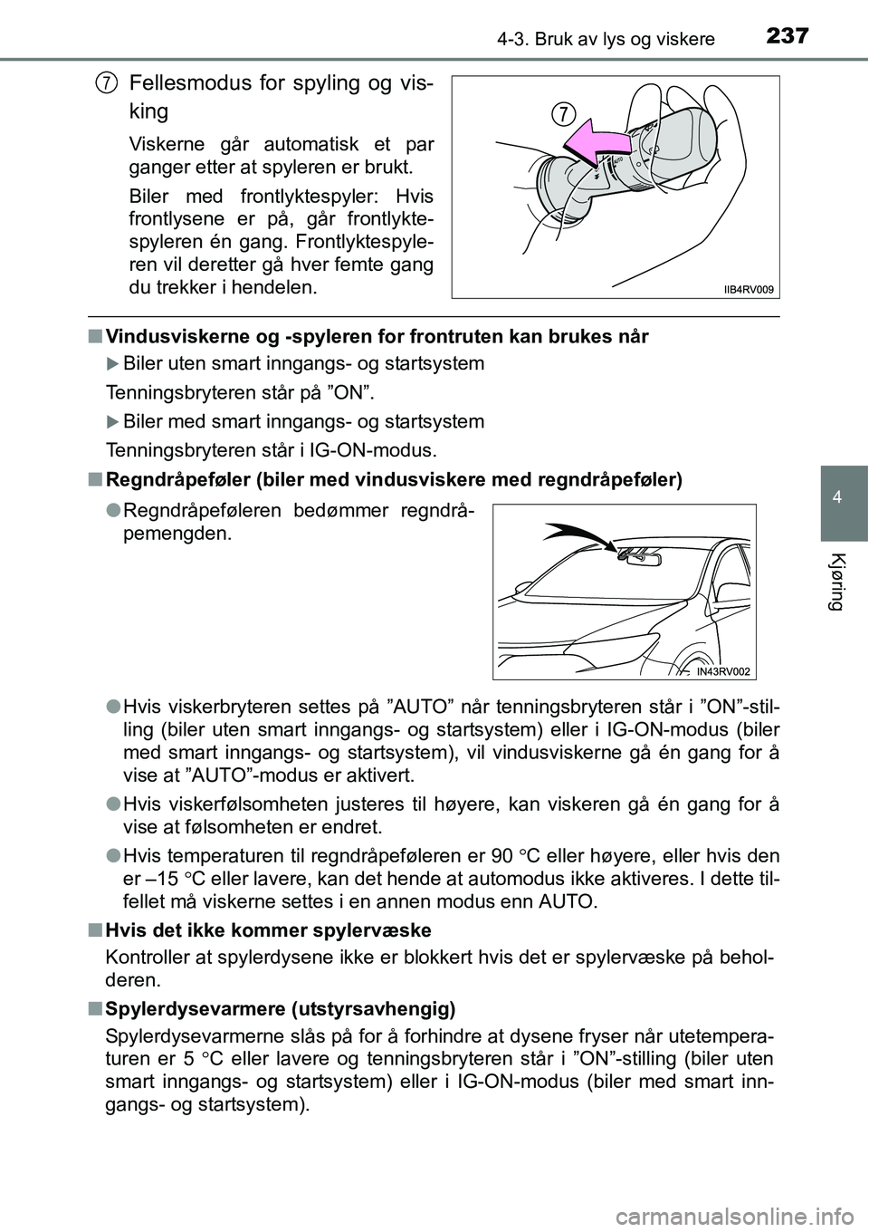 TOYOTA RAV4 2016  Instruksjoner for bruk (in Norwegian) 2374-3. Bruk av lys og viskere
4
Kjøring
Fellesmodus for spyling og vis-
king
Viskerne går automatisk et par
ganger etter at spyleren er brukt.
Biler med frontlyktespyler: Hvis
frontlysene er på, g