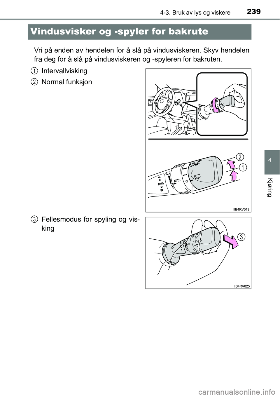TOYOTA RAV4 2016  Instruksjoner for bruk (in Norwegian) 239
4
4-3. Bruk av lys og viskere
Kjøring
Vindusvisker og -spyler for bakrute
Vri på enden av hendelen for å slå på vindusviskeren. Skyv hendelen
fra deg for å slå på vindusviskeren og -spyler