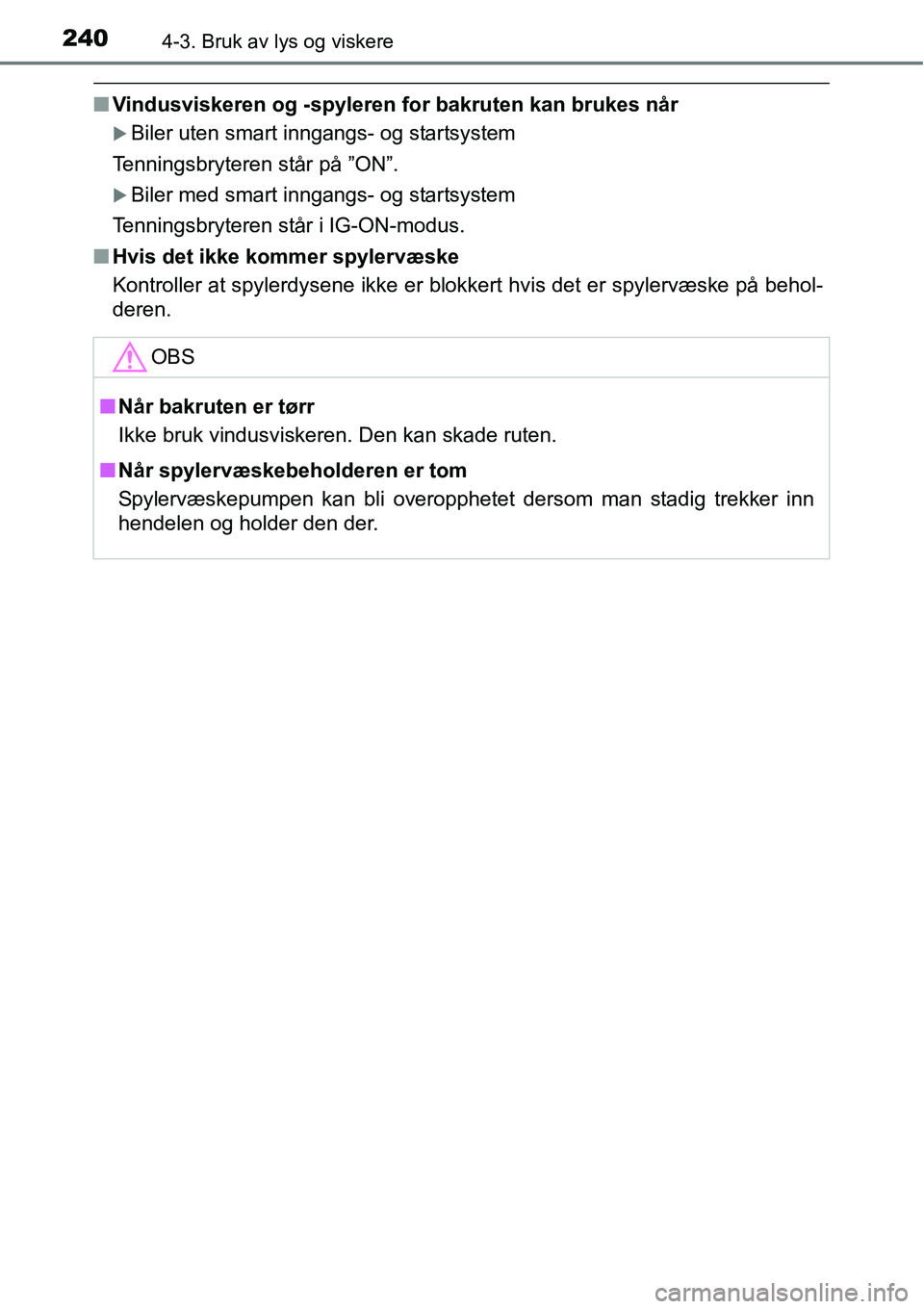 TOYOTA RAV4 2016  Instruksjoner for bruk (in Norwegian) 2404-3. Bruk av lys og viskere
■Vindusviskeren og -spyleren for bakruten kan brukes når
�XBiler uten smart inngangs- og startsystem
Tenningsbryteren står på ”ON”.
�XBiler med smart inngangs- 