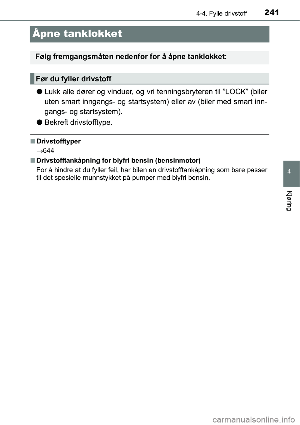 TOYOTA RAV4 2016  Instruksjoner for bruk (in Norwegian) 241
4
4-4. Fylle drivstoff
Kjøring
Åpne tanklokket
●Lukk alle dører og vinduer, og vri tenningsbryteren til ”LOCK” (biler
uten smart inngangs- og startsystem) eller av (biler med smart inn-
g