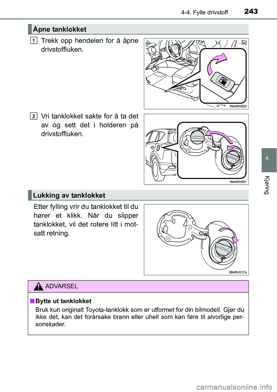TOYOTA RAV4 2016  Instruksjoner for bruk (in Norwegian) 2434-4. Fylle drivstoff
4
Kjøring
Trekk opp hendelen for å åpne
drivstoffluken.
Vri tanklokket sakte for å ta det
av og sett det i holderen på
drivstoffluken.
Etter fylling vrir du tanklokket til