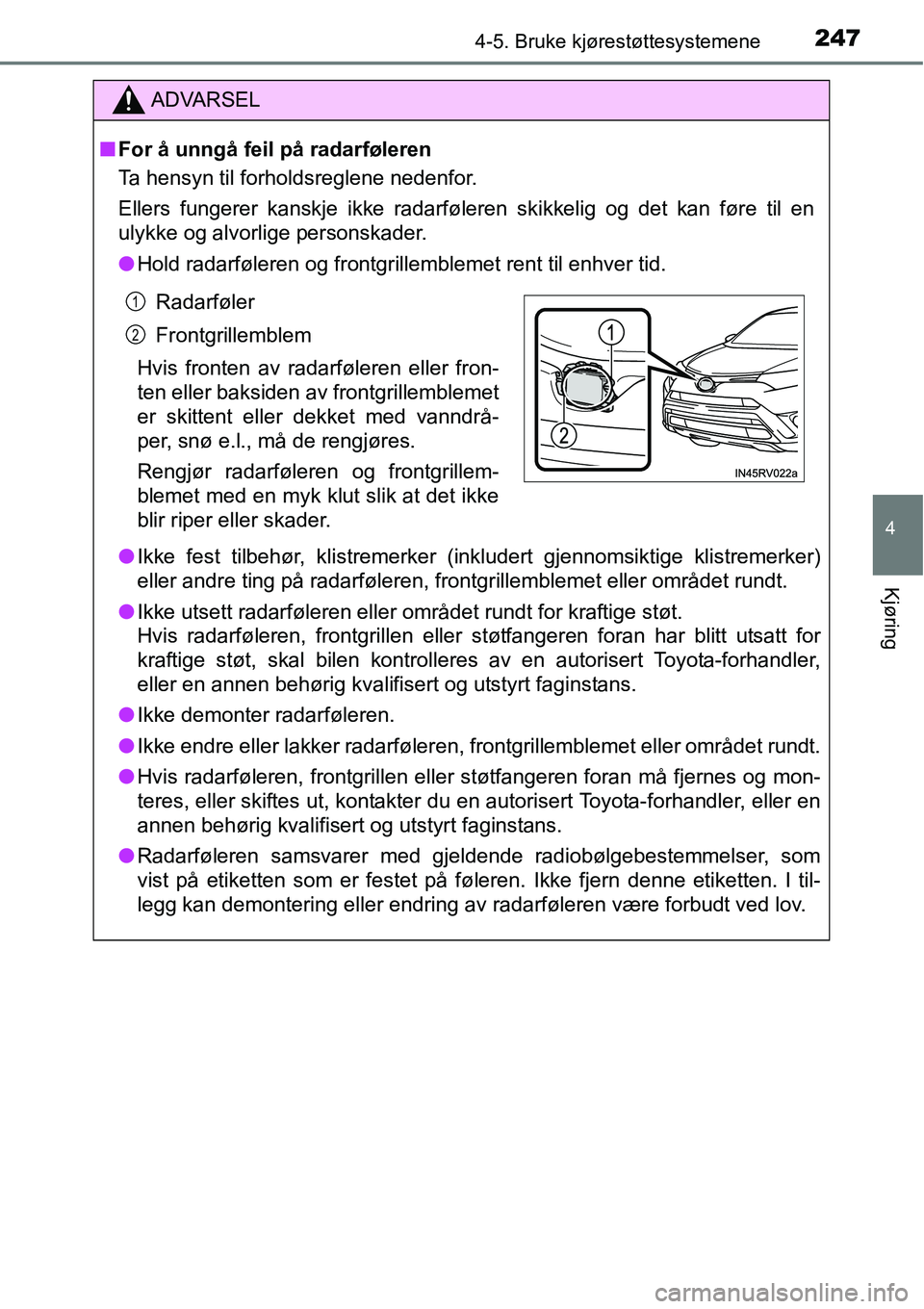 TOYOTA RAV4 2016  Instruksjoner for bruk (in Norwegian) 2474-5. Bruke kjørestøttesystemene
4
Kjøring
ADVARSEL
■For å unngå feil på radarføleren
Ta hensyn til forholdsreglene nedenfor.
Ellers fungerer kanskje ikke radarføleren skikkelig og det kan