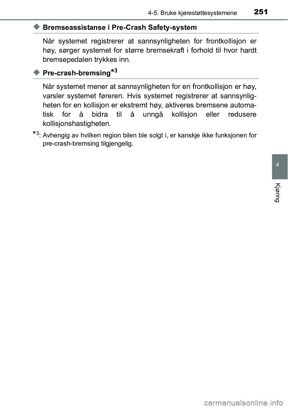 TOYOTA RAV4 2016 Instruksjoner for bruk (in Norwegian) 2514-5. Bruke kjørestøttesystemene
4
Kjøring
◆Bremseassistanse i Pre-Crash Safety-system
Når systemet registrerer at sannsynligheten for frontkollisjon er
høy, sørger systemet for større brem TOYOTA RAV4 2016 Instruksjoner for bruk (in Norwegian) 2514-5. Bruke kjørestøttesystemene
4
Kjøring
◆Bremseassistanse i Pre-Crash Safety-system
Når systemet registrerer at sannsynligheten for frontkollisjon er
høy, sørger systemet for større brem