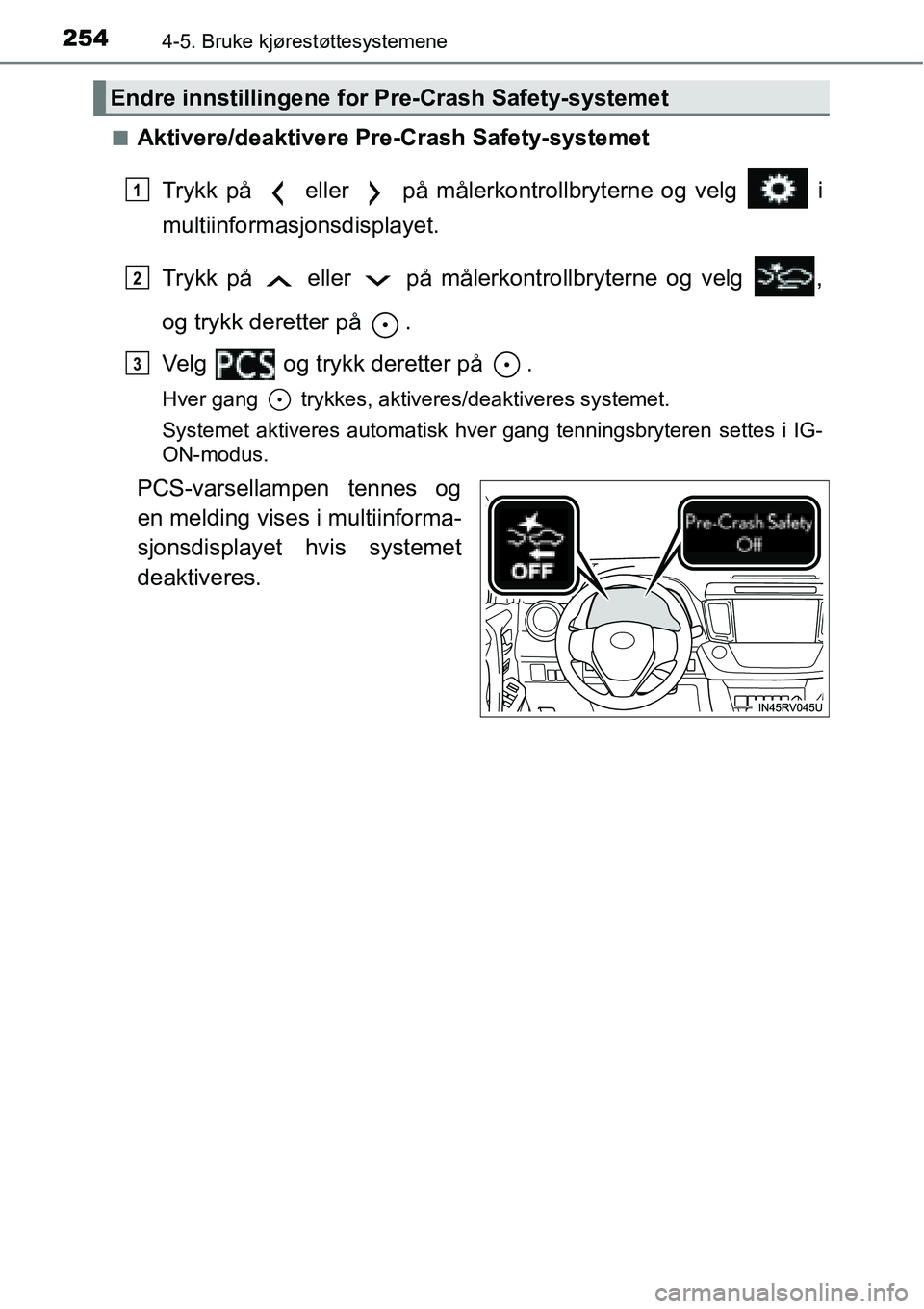 TOYOTA RAV4 2016 Instruksjoner for bruk (in Norwegian) 2544-5. Bruke kjørestøttesystemene
■Aktivere/deaktivere Pre-Crash Safety-systemet
Trykk på eller på målerkontrollbryterne og velg i
multiinformasjonsdisplayet.
Trykk på eller på må TOYOTA RAV4 2016 Instruksjoner for bruk (in Norwegian) 2544-5. Bruke kjørestøttesystemene
■Aktivere/deaktivere Pre-Crash Safety-systemet
Trykk på eller på målerkontrollbryterne og velg i
multiinformasjonsdisplayet.
Trykk på eller på må