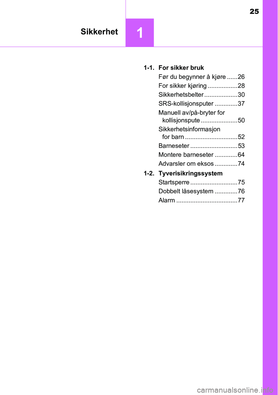 TOYOTA RAV4 2016  Instruksjoner for bruk (in Norwegian) 25
1Sikkerhet
1-1. For sikker bruk
Før du begynner å kjøre ...... 26
For sikker kjøring ................. 28
Sikkerhetsbelter ................... 30
SRS-kollisjonsputer ............. 37
Manuell av