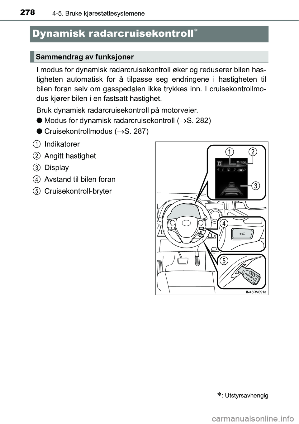 TOYOTA RAV4 2016 Instruksjoner for bruk (in Norwegian) 2784-5. Bruke kjørestøttesystemene
Dynamisk radarcruisekontroll∗
I modus for dynamisk radarcruisekontroll øker og reduserer bilen has-
tigheten automatisk for å tilpasse seg endringene i hastigh TOYOTA RAV4 2016 Instruksjoner for bruk (in Norwegian) 2784-5. Bruke kjørestøttesystemene
Dynamisk radarcruisekontroll∗
I modus for dynamisk radarcruisekontroll øker og reduserer bilen has-
tigheten automatisk for å tilpasse seg endringene i hastigh