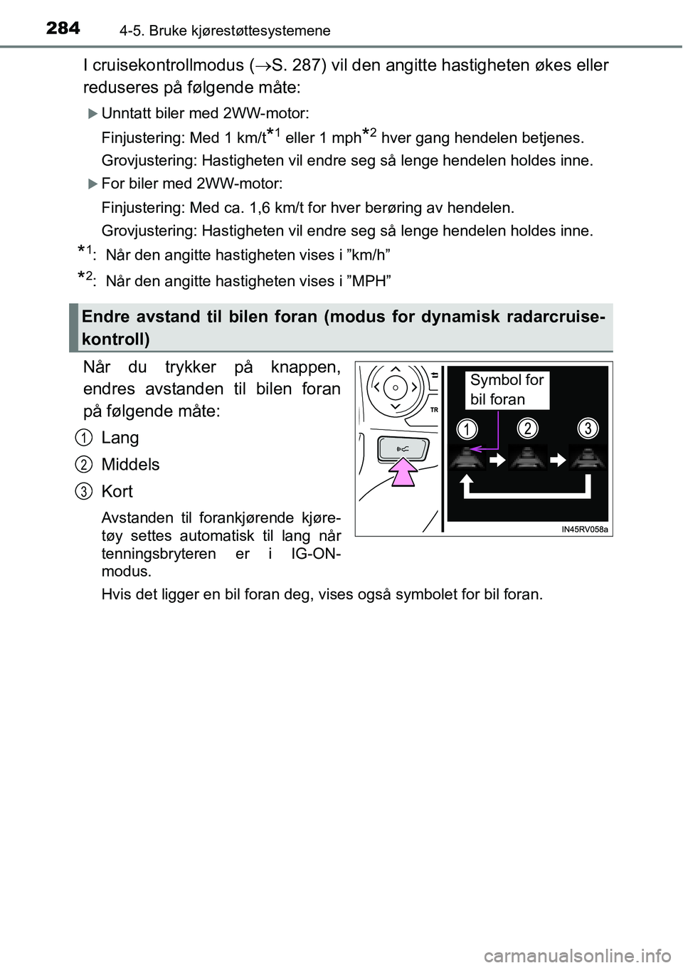 TOYOTA RAV4 2016  Instruksjoner for bruk (in Norwegian) 2844-5. Bruke kjørestøttesystemene
I cruisekontrollmodus (→S. 287) vil den angitte hastigheten økes eller
reduseres på følgende måte:
�XUnntatt biler med 2WW-motor:
Finjustering: Med 1 km/t
*1