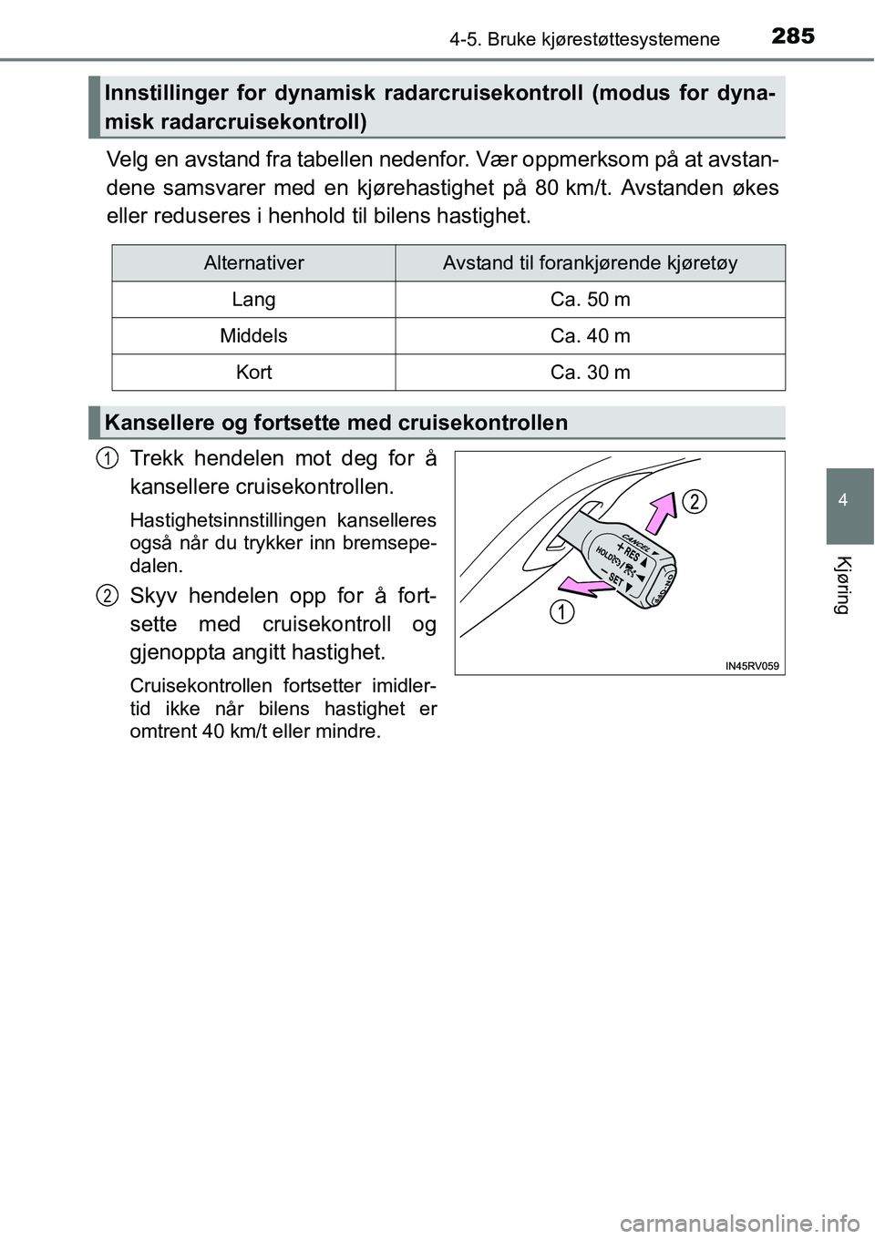 TOYOTA RAV4 2016  Instruksjoner for bruk (in Norwegian) 2854-5. Bruke kjørestøttesystemene
4
Kjøring
Velg en avstand fra tabellen nedenfor. Vær oppmerksom på at avstan-
dene samsvarer med en kjørehastighet på 80 km/t. Avstanden økes
eller reduseres