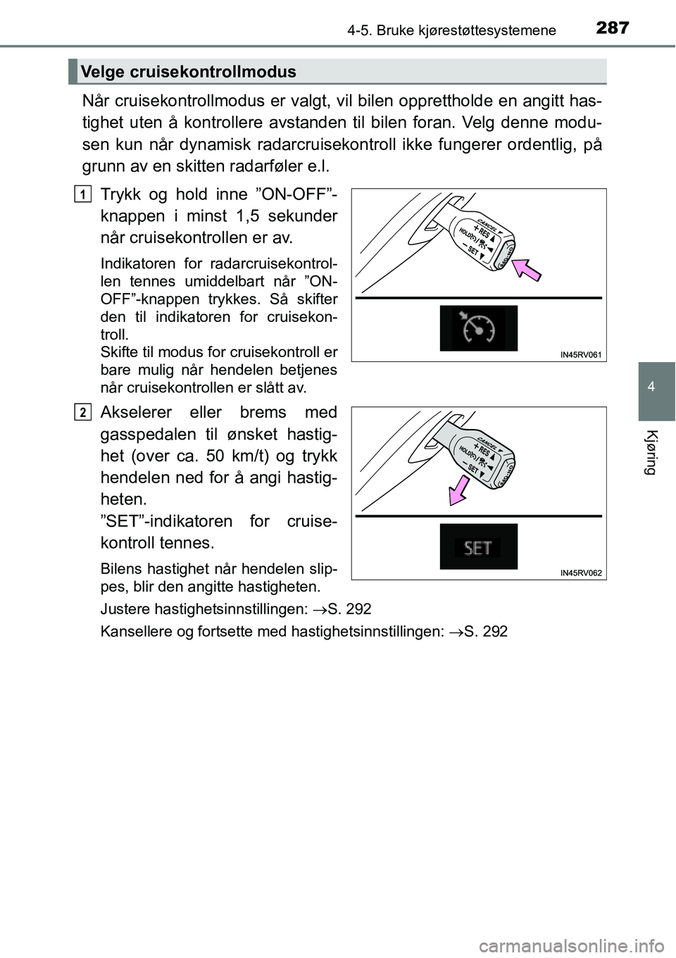 TOYOTA RAV4 2016  Instruksjoner for bruk (in Norwegian) 2874-5. Bruke kjørestøttesystemene
4
Kjøring
Når cruisekontrollmodus er valgt, vil bilen opprettholde en angitt has-
tighet uten å kontrollere avstanden til bilen foran. Velg denne modu-
sen kun 