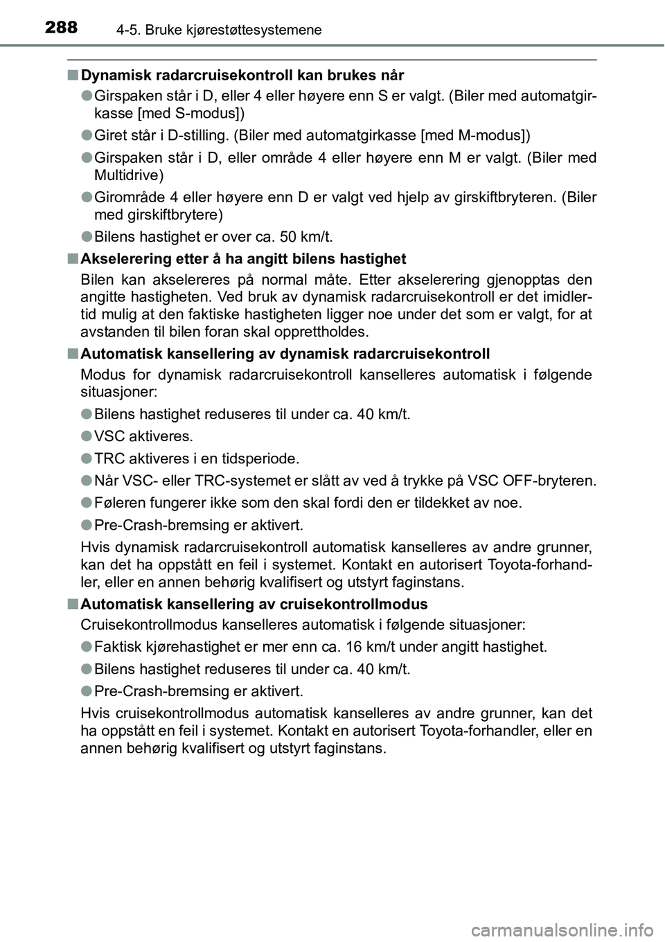 TOYOTA RAV4 2016  Instruksjoner for bruk (in Norwegian) 2884-5. Bruke kjørestøttesystemene
■Dynamisk radarcruisekontroll kan brukes når
●Girspaken står i D, eller 4 eller høyere enn S er valgt. (Biler med automatgir-
kasse [med S-modus])
●Giret 