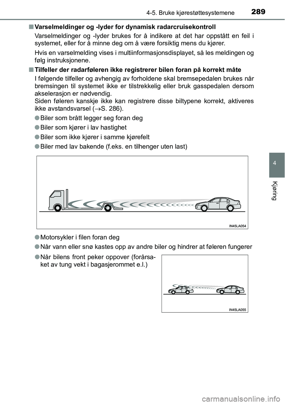 TOYOTA RAV4 2016  Instruksjoner for bruk (in Norwegian) 2894-5. Bruke kjørestøttesystemene
4
Kjøring
■Varselmeldinger og -lyder for dynamisk radarcruisekontroll
Varselmeldinger og -lyder brukes for å indikere at det har oppstått en feil i
systemet, 