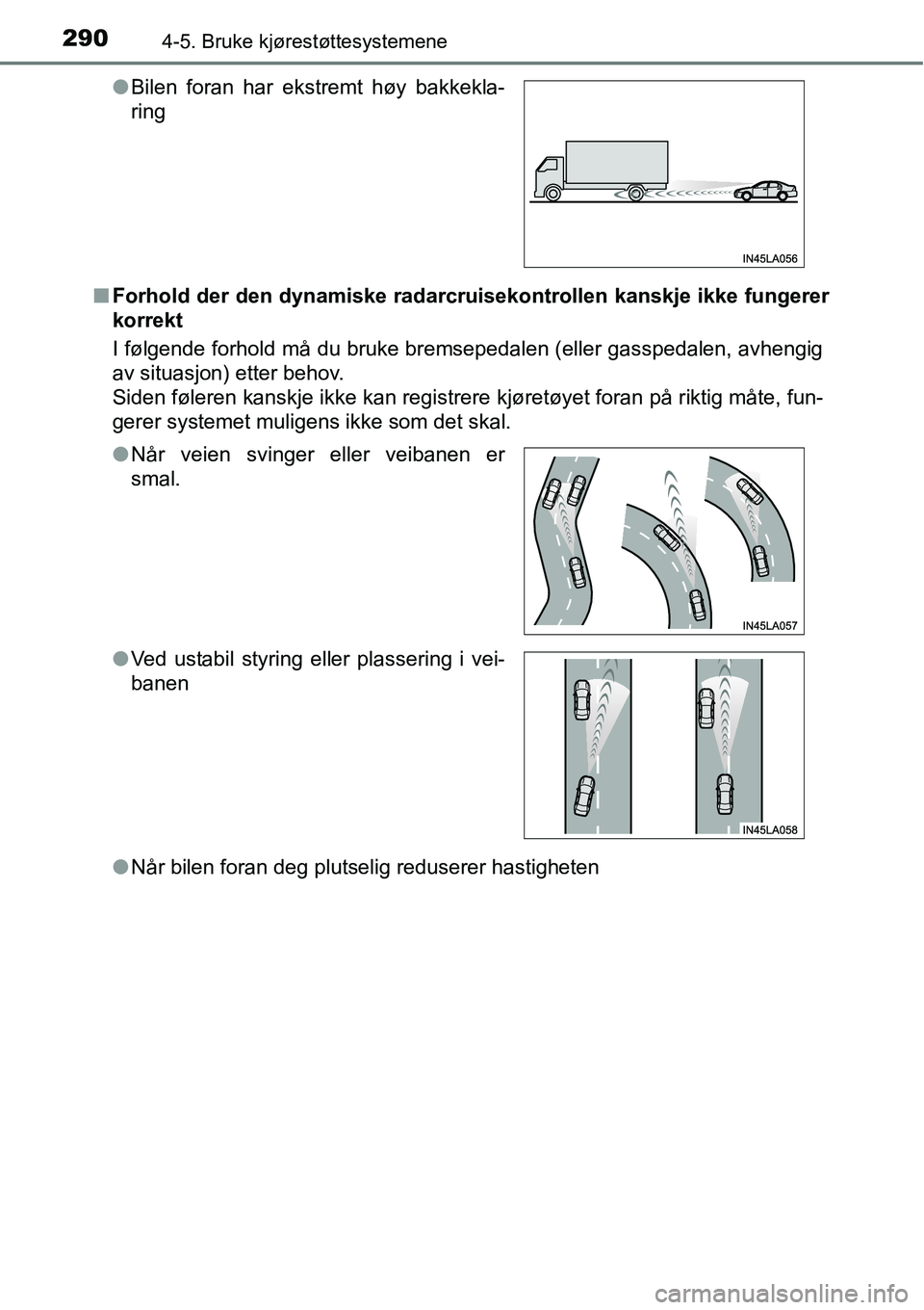 TOYOTA RAV4 2016 Instruksjoner for bruk (in Norwegian) 2904-5. Bruke kjørestøttesystemene
■Forhold der den dynamiske radarcruisekontrollen kanskje ikke fungerer
korrekt
I følgende forhold må du bruke bremsepedalen (eller gasspedalen, avhengig
av sit TOYOTA RAV4 2016 Instruksjoner for bruk (in Norwegian) 2904-5. Bruke kjørestøttesystemene
■Forhold der den dynamiske radarcruisekontrollen kanskje ikke fungerer
korrekt
I følgende forhold må du bruke bremsepedalen (eller gasspedalen, avhengig
av sit