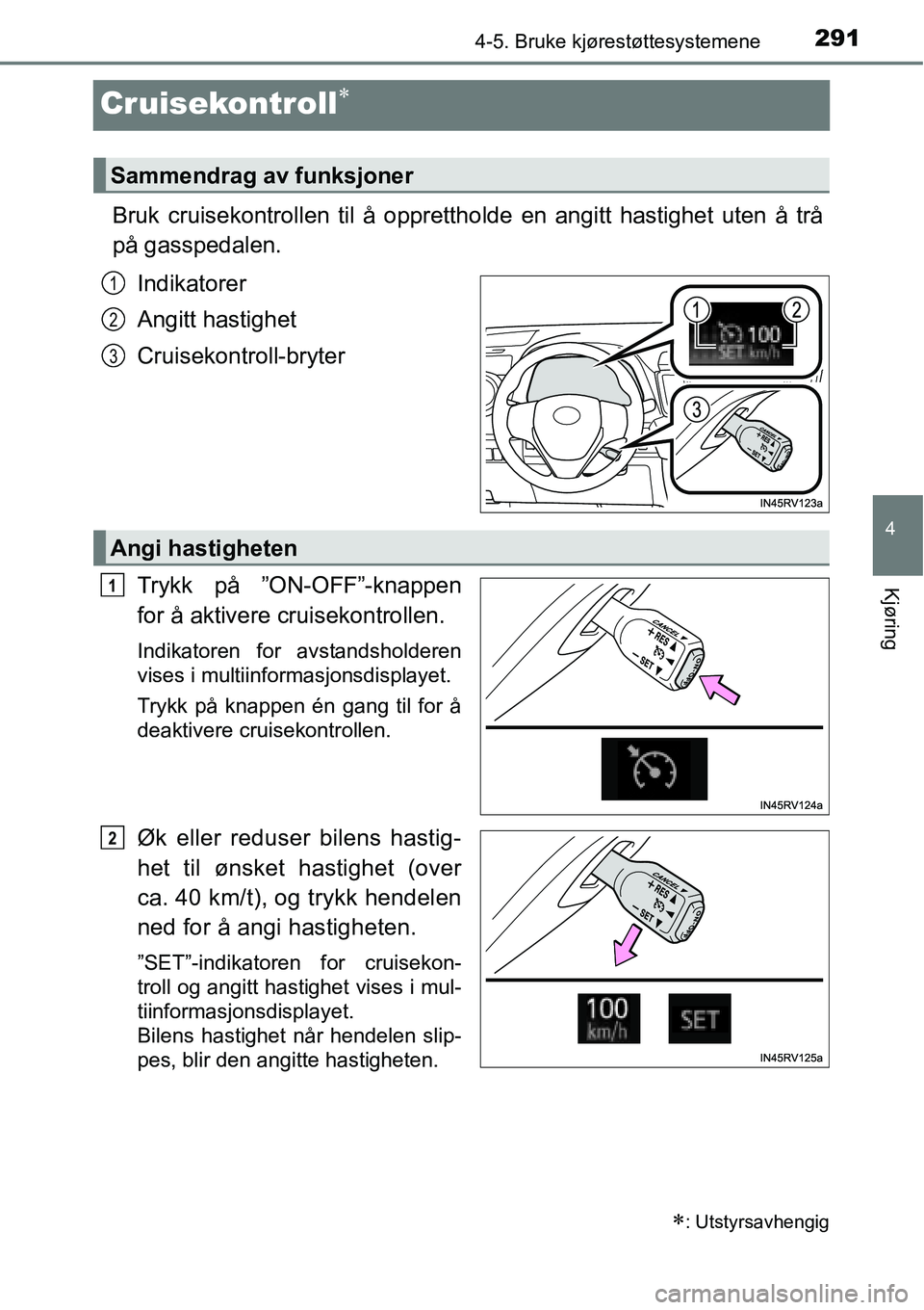 TOYOTA RAV4 2016 Instruksjoner for bruk (in Norwegian) 291
4
4-5. Bruke kjørestøttesystemene
Kjøring
Cruisekontroll∗
Bruk cruisekontrollen til å opprettholde en angitt hastighet uten å trå
på gasspedalen.
Indikatorer
Angitt hastighet
Cruisekontro TOYOTA RAV4 2016 Instruksjoner for bruk (in Norwegian) 291
4
4-5. Bruke kjørestøttesystemene
Kjøring
Cruisekontroll∗
Bruk cruisekontrollen til å opprettholde en angitt hastighet uten å trå
på gasspedalen.
Indikatorer
Angitt hastighet
Cruisekontro