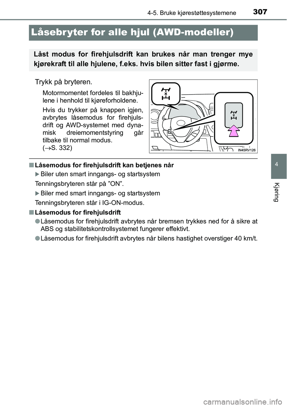 TOYOTA RAV4 2016  Instruksjoner for bruk (in Norwegian) 307
4
4-5. Bruke kjørestøttesystemene
Kjøring
Låsebr yter for alle hjul (AWD-modeller)
Trykk på bryteren.
Motormomentet fordeles til bakhju-
lene i henhold til kjøreforholdene.
Hvis du trykker p