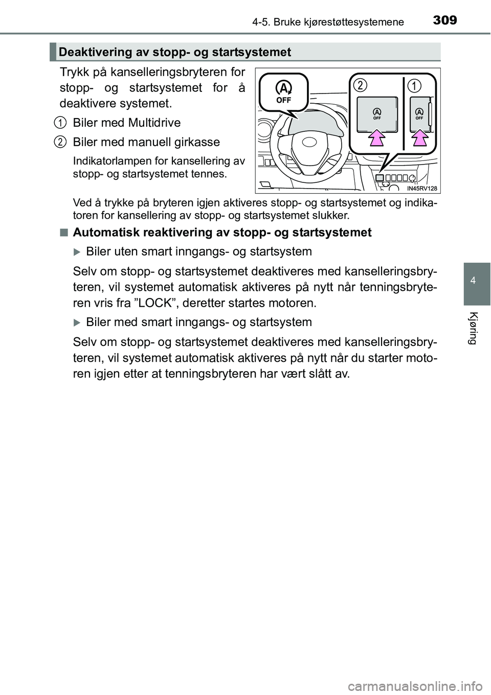 TOYOTA RAV4 2016  Instruksjoner for bruk (in Norwegian) 3094-5. Bruke kjørestøttesystemene
4
Kjøring
Trykk på kanselleringsbryteren for
stopp- og startsystemet for å
deaktivere systemet.
Biler med Multidrive
Biler med manuell girkasse
Indikatorlampen 
