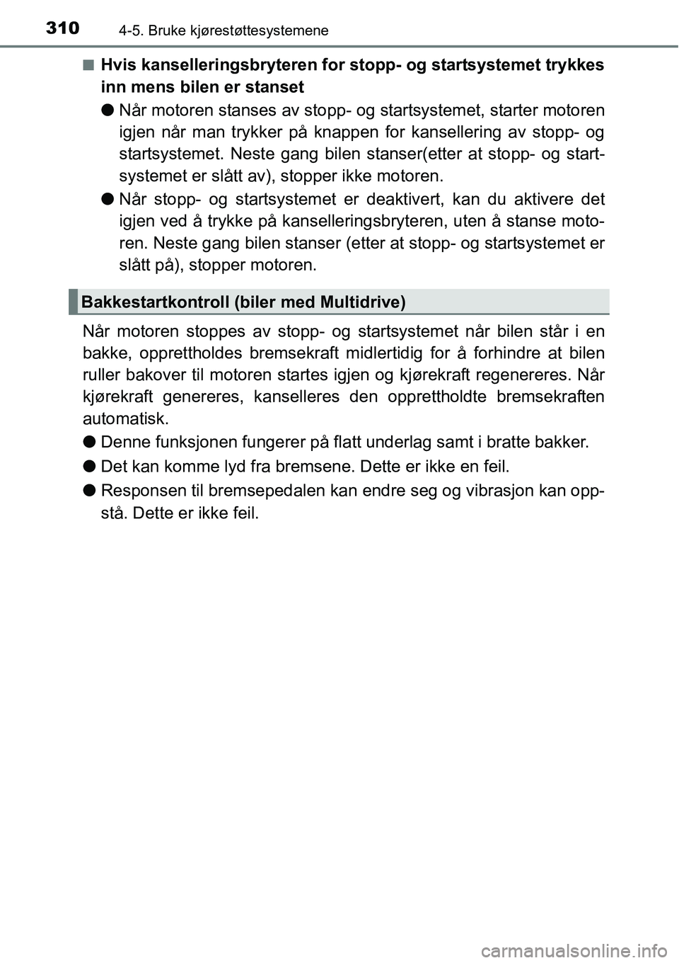 TOYOTA RAV4 2016  Instruksjoner for bruk (in Norwegian) 3104-5. Bruke kjørestøttesystemene
■Hvis kanselleringsbryteren for stopp- og startsystemet trykkes
inn mens bilen er stanset
●Når motoren stanses av stopp- og startsystemet, starter motoren
igj