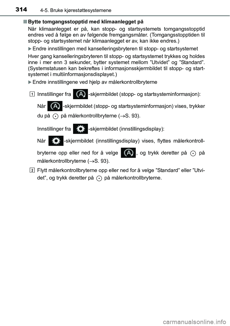 TOYOTA RAV4 2016 Instruksjoner for bruk (in Norwegian) 3144-5. Bruke kjørestøttesystemene
■Bytte tomgangsstopptid med klimaanlegget på
Når klimaanlegget er på, kan stopp- og startsystemets tomgangsstopptid
endres ved å følge en av følgende fremg TOYOTA RAV4 2016 Instruksjoner for bruk (in Norwegian) 3144-5. Bruke kjørestøttesystemene
■Bytte tomgangsstopptid med klimaanlegget på
Når klimaanlegget er på, kan stopp- og startsystemets tomgangsstopptid
endres ved å følge en av følgende fremg