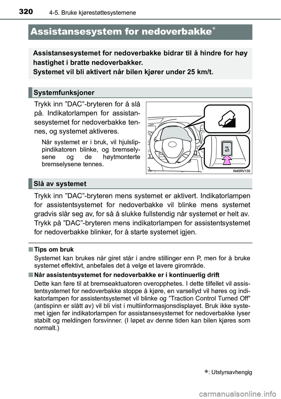 TOYOTA RAV4 2016  Instruksjoner for bruk (in Norwegian) 3204-5. Bruke kjørestøttesystemene
Assistansesystem for nedoverbakke∗
Trykk inn ”DAC”-bryteren for å slå
på. Indikatorlampen for assistan-
sesystemet for nedoverbakke ten-
nes, og systemet 