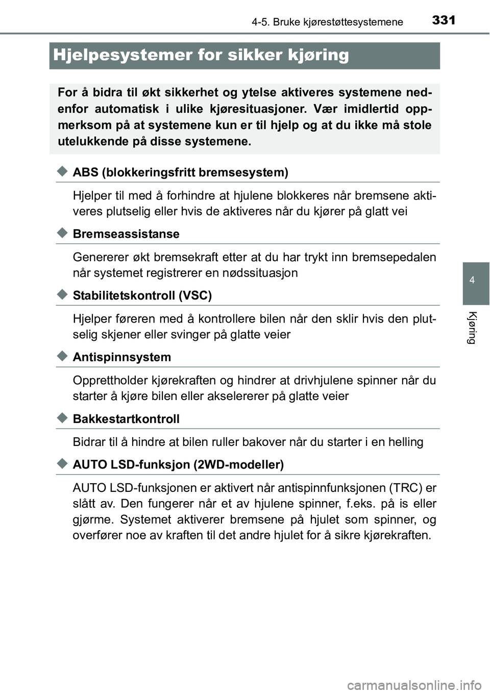 TOYOTA RAV4 2016 Instruksjoner for bruk (in Norwegian) 331
4
4-5. Bruke kjørestøttesystemene
Kjøring
Hjelpesystemer for sikker kjøring
◆ABS (blokkeringsfritt bremsesystem)
Hjelper til med å forhindre at hjulene blokkeres når bremsene akti-
veres p TOYOTA RAV4 2016 Instruksjoner for bruk (in Norwegian) 331
4
4-5. Bruke kjørestøttesystemene
Kjøring
Hjelpesystemer for sikker kjøring
◆ABS (blokkeringsfritt bremsesystem)
Hjelper til med å forhindre at hjulene blokkeres når bremsene akti-
veres p