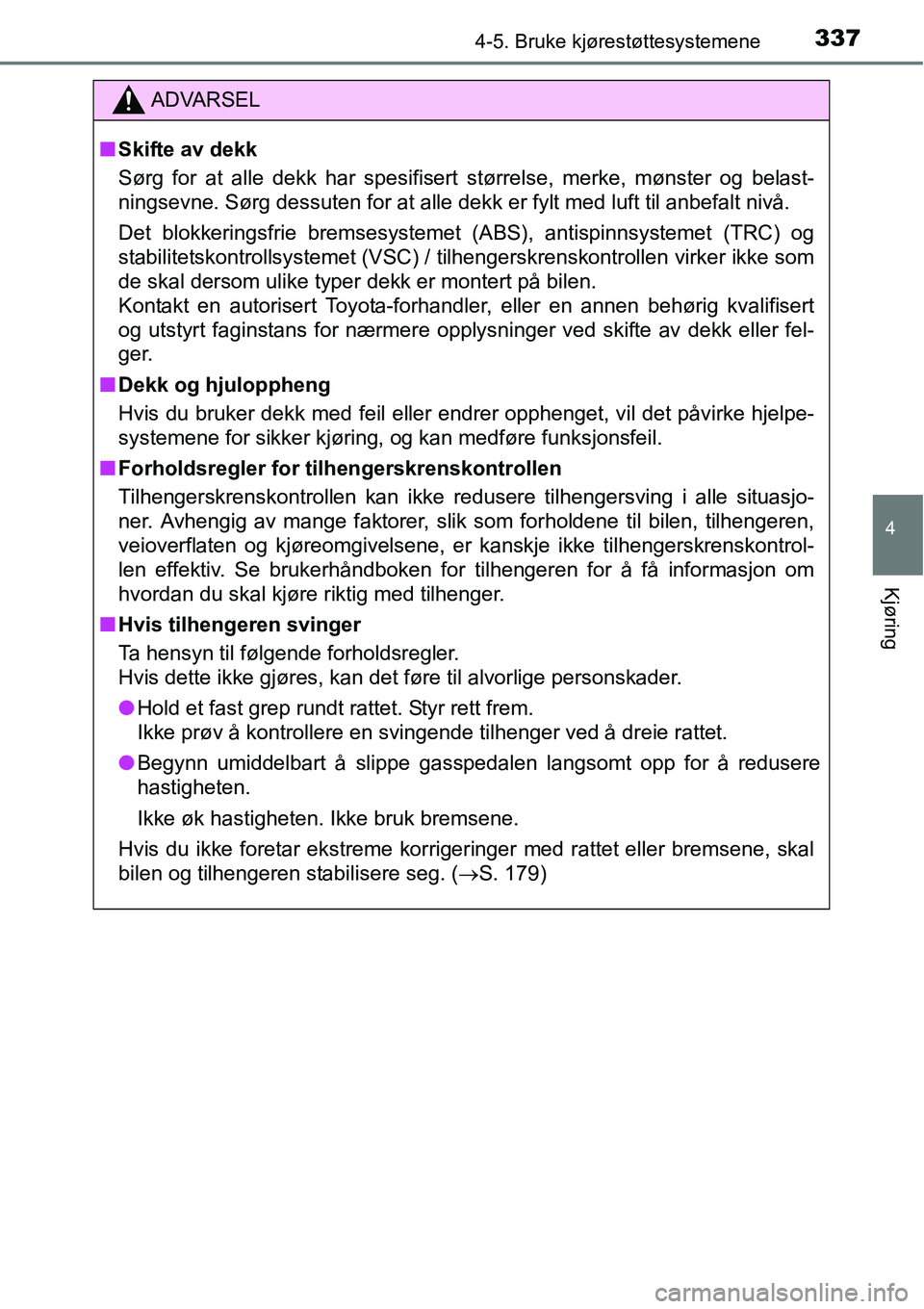 TOYOTA RAV4 2016  Instruksjoner for bruk (in Norwegian) 3374-5. Bruke kjørestøttesystemene
4
Kjøring
ADVARSEL
■Skifte av dekk
Sørg for at alle dekk har spesifisert størrelse, merke, mønster og belast-
ningsevne. Sørg dessuten for at alle dekk er f