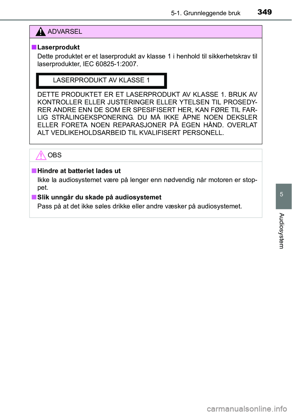 TOYOTA RAV4 2016 Instruksjoner for bruk (in Norwegian) 3495-1. Grunnleggende bruk
5
Audiosystem
ADVARSEL
■Laserprodukt
Dette produktet er et laserprodukt av klasse 1 i henhold til sikkerhetskrav til
laserprodukter, IEC 60825-1:2007.
DETTE PRODUKTET ER E TOYOTA RAV4 2016 Instruksjoner for bruk (in Norwegian) 3495-1. Grunnleggende bruk
5
Audiosystem
ADVARSEL
■Laserprodukt
Dette produktet er et laserprodukt av klasse 1 i henhold til sikkerhetskrav til
laserprodukter, IEC 60825-1:2007.
DETTE PRODUKTET ER E