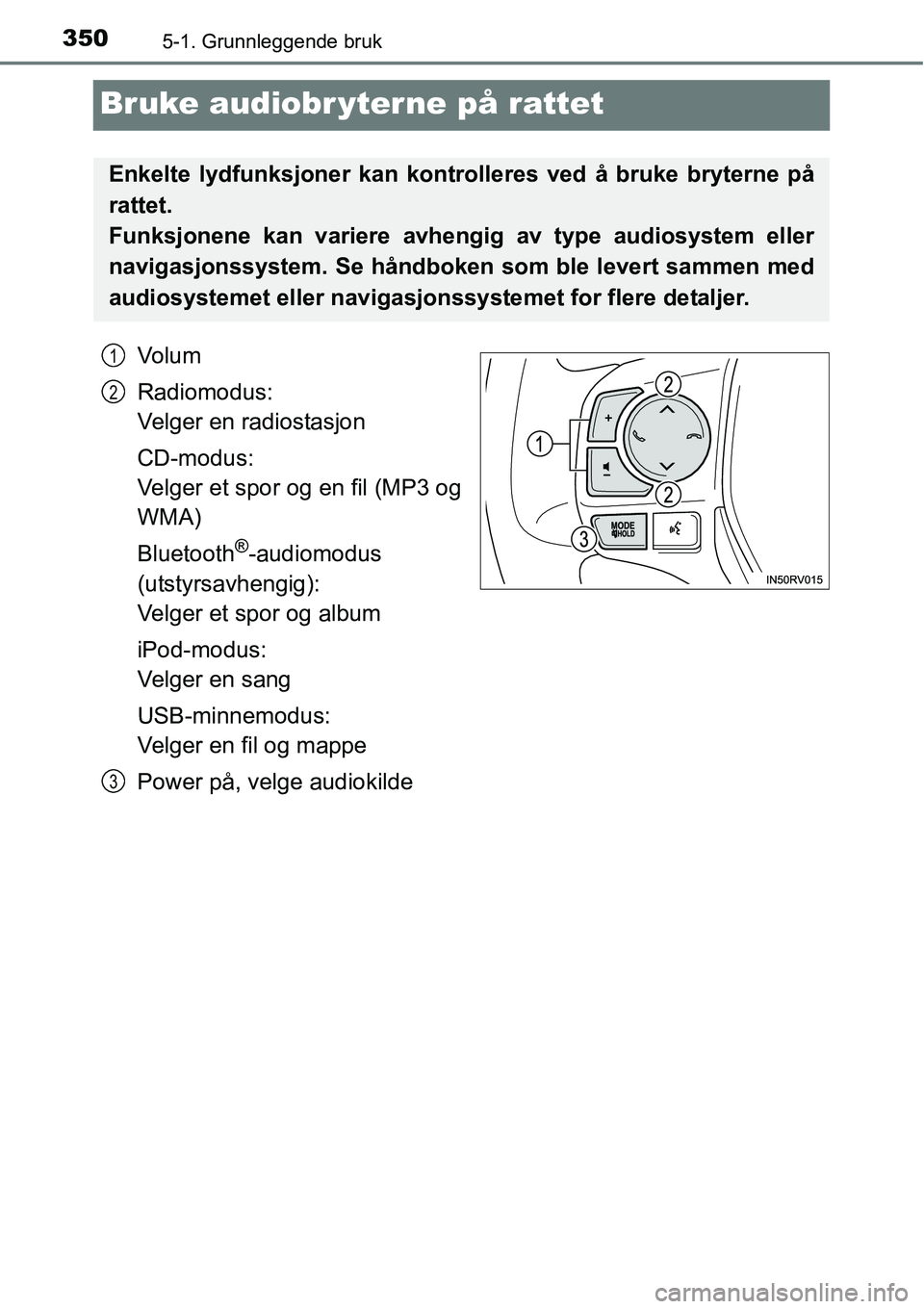 TOYOTA RAV4 2016 Instruksjoner for bruk (in Norwegian) 3505-1. Grunnleggende bruk
Bruke audiobr yterne på rattet
Vo l u m
Radiomodus:
Velger en radiostasjon
CD-modus:
Velger et spor og en fil (MP3 og
WMA)
Bluetooth
®-audiomodus
(utstyrsavhengig):
Velg TOYOTA RAV4 2016 Instruksjoner for bruk (in Norwegian) 3505-1. Grunnleggende bruk
Bruke audiobr yterne på rattet
Vo l u m
Radiomodus:
Velger en radiostasjon
CD-modus:
Velger et spor og en fil (MP3 og
WMA)
Bluetooth
®-audiomodus
(utstyrsavhengig):
Velg