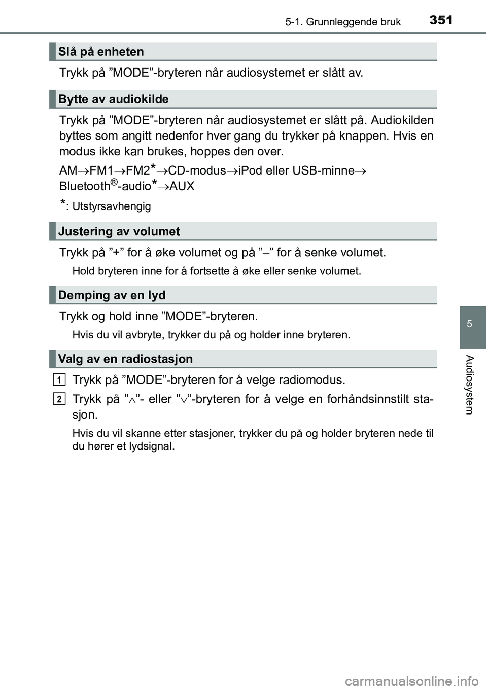 TOYOTA RAV4 2016 Instruksjoner for bruk (in Norwegian) 3515-1. Grunnleggende bruk
5
Audiosystem
Trykk på ”MODE”-bryteren når audiosystemet er slått av.
Trykk på ”MODE”-bryteren når audiosystemet er slått på. Audiokilden
byttes som angitt ne TOYOTA RAV4 2016 Instruksjoner for bruk (in Norwegian) 3515-1. Grunnleggende bruk
5
Audiosystem
Trykk på ”MODE”-bryteren når audiosystemet er slått av.
Trykk på ”MODE”-bryteren når audiosystemet er slått på. Audiokilden
byttes som angitt ne