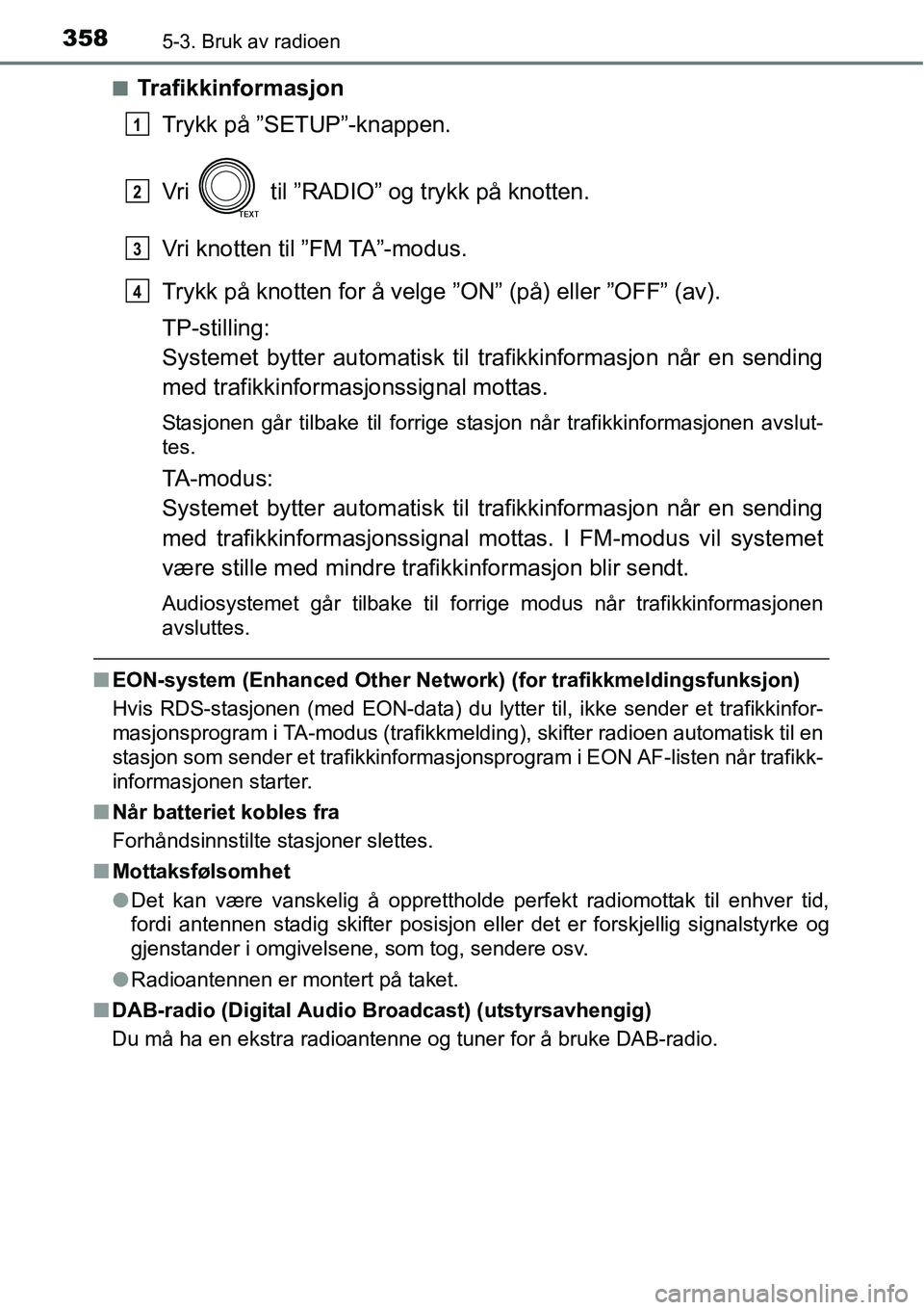 TOYOTA RAV4 2016 Instruksjoner for bruk (in Norwegian) 3585-3. Bruk av radioen
■Trafikkinformasjon
Trykk på ”SETUP”-knappen.
Vri til ”RADIO” og trykk på knotten.
Vri knotten til ”FM TA”-modus.
Trykk på knotten for å velge ”ON” (på TOYOTA RAV4 2016 Instruksjoner for bruk (in Norwegian) 3585-3. Bruk av radioen
■Trafikkinformasjon
Trykk på ”SETUP”-knappen.
Vri til ”RADIO” og trykk på knotten.
Vri knotten til ”FM TA”-modus.
Trykk på knotten for å velge ”ON” (på