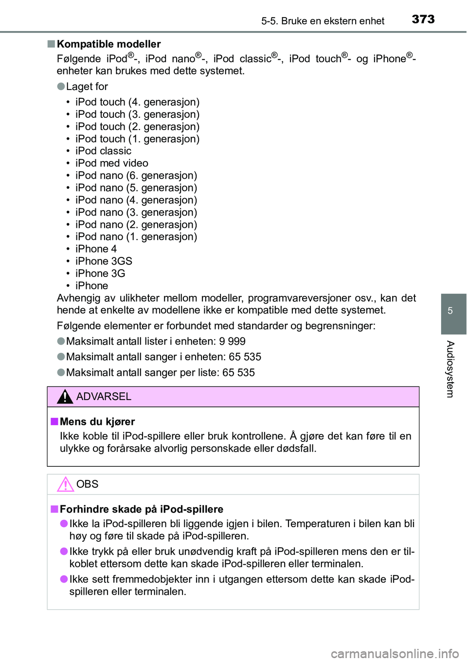 TOYOTA RAV4 2016 Instruksjoner for bruk (in Norwegian) 3735-5. Bruke en ekstern enhet
5
Audiosystem
■Kompatible modeller
Følgende iPod®-, iPod nano®-, iPod classic®-, iPod touch®- og iPhone®-
enheter kan brukes med dette systemet.
●Laget for
• TOYOTA RAV4 2016 Instruksjoner for bruk (in Norwegian) 3735-5. Bruke en ekstern enhet
5
Audiosystem
■Kompatible modeller
Følgende iPod®-, iPod nano®-, iPod classic®-, iPod touch®- og iPhone®-
enheter kan brukes med dette systemet.
●Laget for
•