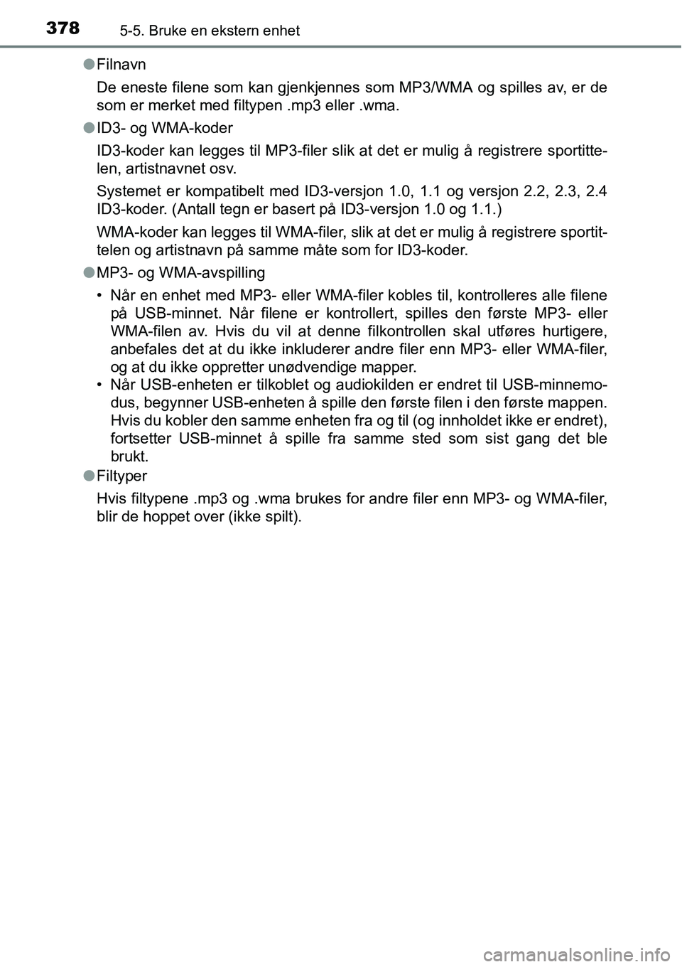 TOYOTA RAV4 2016 Instruksjoner for bruk (in Norwegian) 3785-5. Bruke en ekstern enhet
●Filnavn
De eneste filene som kan gjenkjennes som MP3/WMA og spilles av, er de
som er merket med filtypen .mp3 eller .wma.
●ID3- og WMA-koder
ID3-koder kan legges ti TOYOTA RAV4 2016 Instruksjoner for bruk (in Norwegian) 3785-5. Bruke en ekstern enhet
●Filnavn
De eneste filene som kan gjenkjennes som MP3/WMA og spilles av, er de
som er merket med filtypen .mp3 eller .wma.
●ID3- og WMA-koder
ID3-koder kan legges ti
