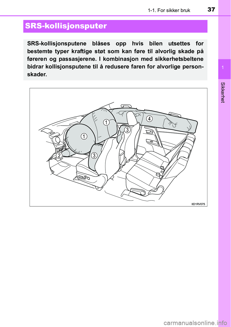 TOYOTA RAV4 2016 Instruksjoner for bruk (in Norwegian) 371-1. For sikker bruk
1
Sikkerhet
SRS-kollisjonsputer
SRS-kollisjonsputene blåses opp hvis bilen utsettes for
bestemte typer kraftige støt som kan føre til alvorlig skade på
føreren og passasjer TOYOTA RAV4 2016 Instruksjoner for bruk (in Norwegian) 371-1. For sikker bruk
1
Sikkerhet
SRS-kollisjonsputer
SRS-kollisjonsputene blåses opp hvis bilen utsettes for
bestemte typer kraftige støt som kan føre til alvorlig skade på
føreren og passasjer