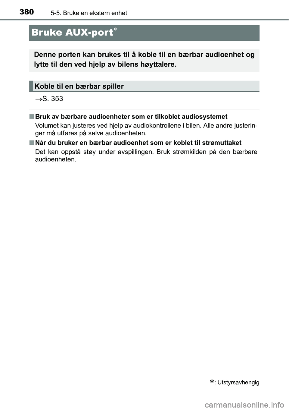 TOYOTA RAV4 2016 Instruksjoner for bruk (in Norwegian) 3805-5. Bruke en ekstern enhet
Bruke AUX-port∗
→S. 353
■Bruk av bærbare audioenheter som er tilkoblet audiosystemet
Volumet kan justeres ved hjelp av audiokontrollene i bilen. Alle andre juster TOYOTA RAV4 2016 Instruksjoner for bruk (in Norwegian) 3805-5. Bruke en ekstern enhet
Bruke AUX-port∗
→S. 353
■Bruk av bærbare audioenheter som er tilkoblet audiosystemet
Volumet kan justeres ved hjelp av audiokontrollene i bilen. Alle andre juster
