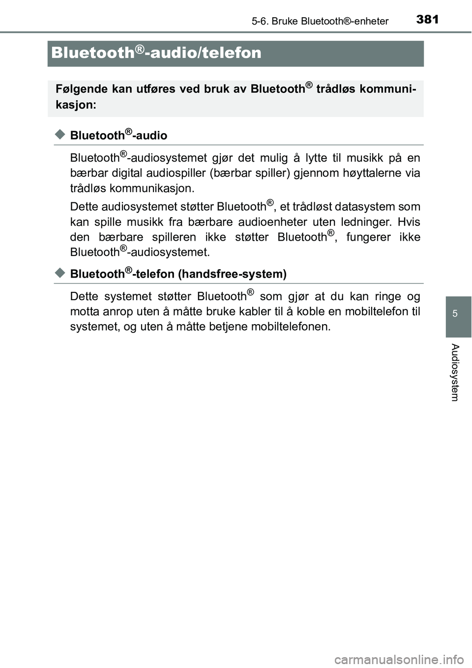 TOYOTA RAV4 2016 Instruksjoner for bruk (in Norwegian) 381
5
5-6. Bruke Bluetooth®-enheter
Audiosystem
Bluetooth®-audio/telefon
◆Bluetooth®-audio
Bluetooth
®-audiosystemet gjør det mulig å lytte til musikk på en
bærbar digital audiospiller (bær TOYOTA RAV4 2016 Instruksjoner for bruk (in Norwegian) 381
5
5-6. Bruke Bluetooth®-enheter
Audiosystem
Bluetooth®-audio/telefon
◆Bluetooth®-audio
Bluetooth
®-audiosystemet gjør det mulig å lytte til musikk på en
bærbar digital audiospiller (bær