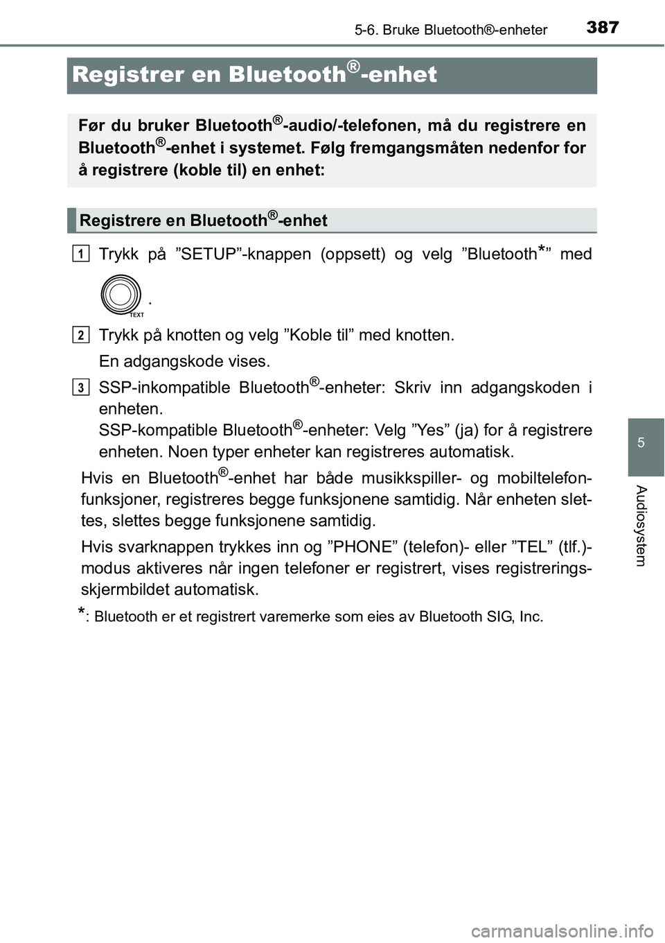 TOYOTA RAV4 2016 Instruksjoner for bruk (in Norwegian) 387
5
5-6. Bruke Bluetooth®-enheter
Audiosystem
Registrer en Bluetooth®-enhet
Trykk på ”SETUP”-knappen (oppsett) og velg ”Bluetooth*” med
.
Trykk på knotten og velg ”Koble til” med kno TOYOTA RAV4 2016 Instruksjoner for bruk (in Norwegian) 387
5
5-6. Bruke Bluetooth®-enheter
Audiosystem
Registrer en Bluetooth®-enhet
Trykk på ”SETUP”-knappen (oppsett) og velg ”Bluetooth*” med
.
Trykk på knotten og velg ”Koble til” med kno