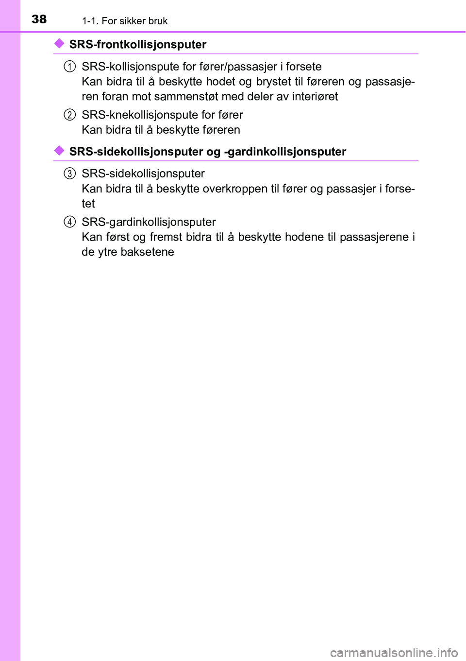 TOYOTA RAV4 2016 Instruksjoner for bruk (in Norwegian) 381-1. For sikker bruk
◆SRS-frontkollisjonsputer
SRS-kollisjonspute for fører/passasjer i forsete
Kan bidra til å beskytte hodet og brystet til føreren og passasje-
ren foran mot sammenstøt med TOYOTA RAV4 2016 Instruksjoner for bruk (in Norwegian) 381-1. For sikker bruk
◆SRS-frontkollisjonsputer
SRS-kollisjonspute for fører/passasjer i forsete
Kan bidra til å beskytte hodet og brystet til føreren og passasje-
ren foran mot sammenstøt med