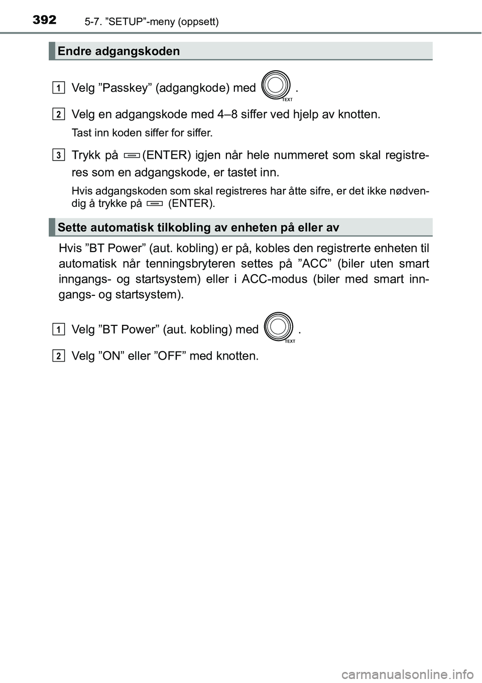 TOYOTA RAV4 2016 Instruksjoner for bruk (in Norwegian) 3925-7. ”SETUP”-meny (oppsett)
Velg ”Passkey” (adgangkode) med .
Velg en adgangskode med 4–8 siffer ved hjelp av knotten.
Tast inn koden siffer for siffer.
Trykk på (ENTER) igjen når hel TOYOTA RAV4 2016 Instruksjoner for bruk (in Norwegian) 3925-7. ”SETUP”-meny (oppsett)
Velg ”Passkey” (adgangkode) med .
Velg en adgangskode med 4–8 siffer ved hjelp av knotten.
Tast inn koden siffer for siffer.
Trykk på (ENTER) igjen når hel
