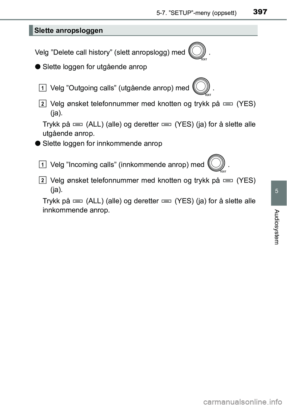 TOYOTA RAV4 2016 Instruksjoner for bruk (in Norwegian) 3975-7. ”SETUP”-meny (oppsett)
5
Audiosystem
Velg ”Delete call history” (slett anropslogg) med .
●Slette loggen for utgående anrop
Velg ”Outgoing calls” (utgående anrop) med .
Velg TOYOTA RAV4 2016 Instruksjoner for bruk (in Norwegian) 3975-7. ”SETUP”-meny (oppsett)
5
Audiosystem
Velg ”Delete call history” (slett anropslogg) med .
●Slette loggen for utgående anrop
Velg ”Outgoing calls” (utgående anrop) med .
Velg