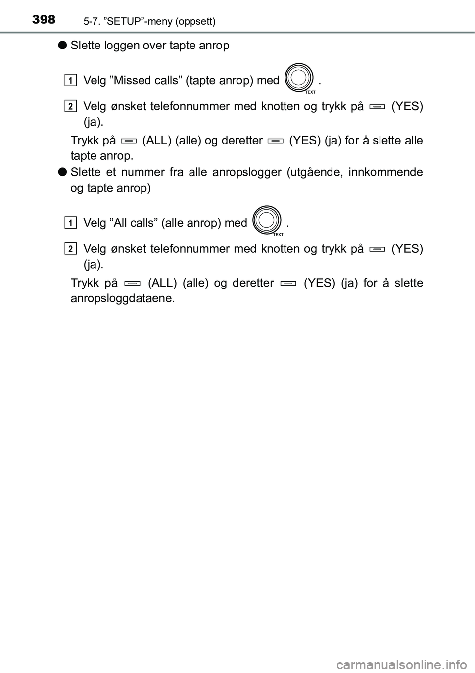 TOYOTA RAV4 2016 Instruksjoner for bruk (in Norwegian) 3985-7. ”SETUP”-meny (oppsett)
●Slette loggen over tapte anrop
Velg ”Missed calls” (tapte anrop) med .
Velg ønsket telefonnummer med knotten og trykk på (YES)
(ja).
Trykk på (ALL) (a TOYOTA RAV4 2016 Instruksjoner for bruk (in Norwegian) 3985-7. ”SETUP”-meny (oppsett)
●Slette loggen over tapte anrop
Velg ”Missed calls” (tapte anrop) med .
Velg ønsket telefonnummer med knotten og trykk på (YES)
(ja).
Trykk på (ALL) (a
