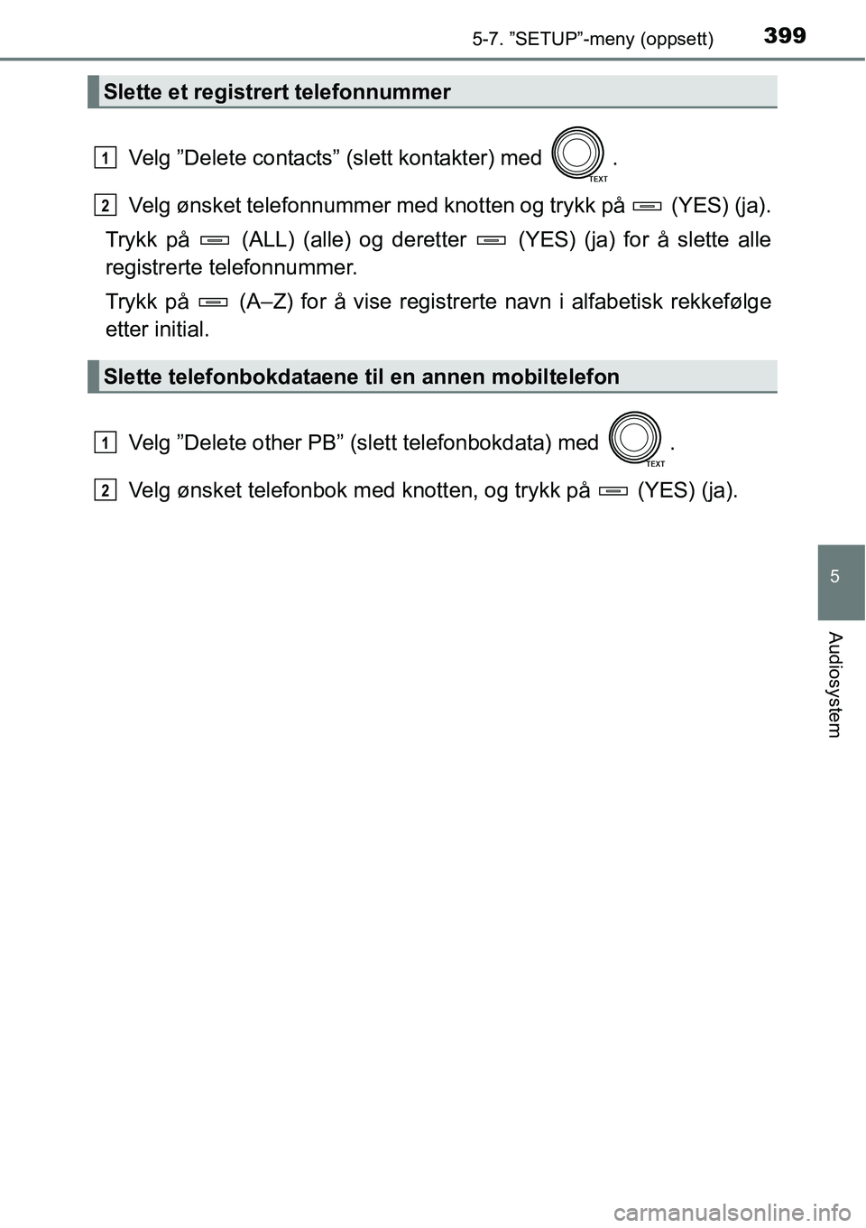 TOYOTA RAV4 2016  Instruksjoner for bruk (in Norwegian) 3995-7. ”SETUP”-meny (oppsett)
5
Audiosystem
Velg ”Delete contacts” (slett kontakter) med  .
Velg ønsket telefonnummer med knotten og trykk på   (YES) (ja).
Trykk på   (ALL) (alle) og deret