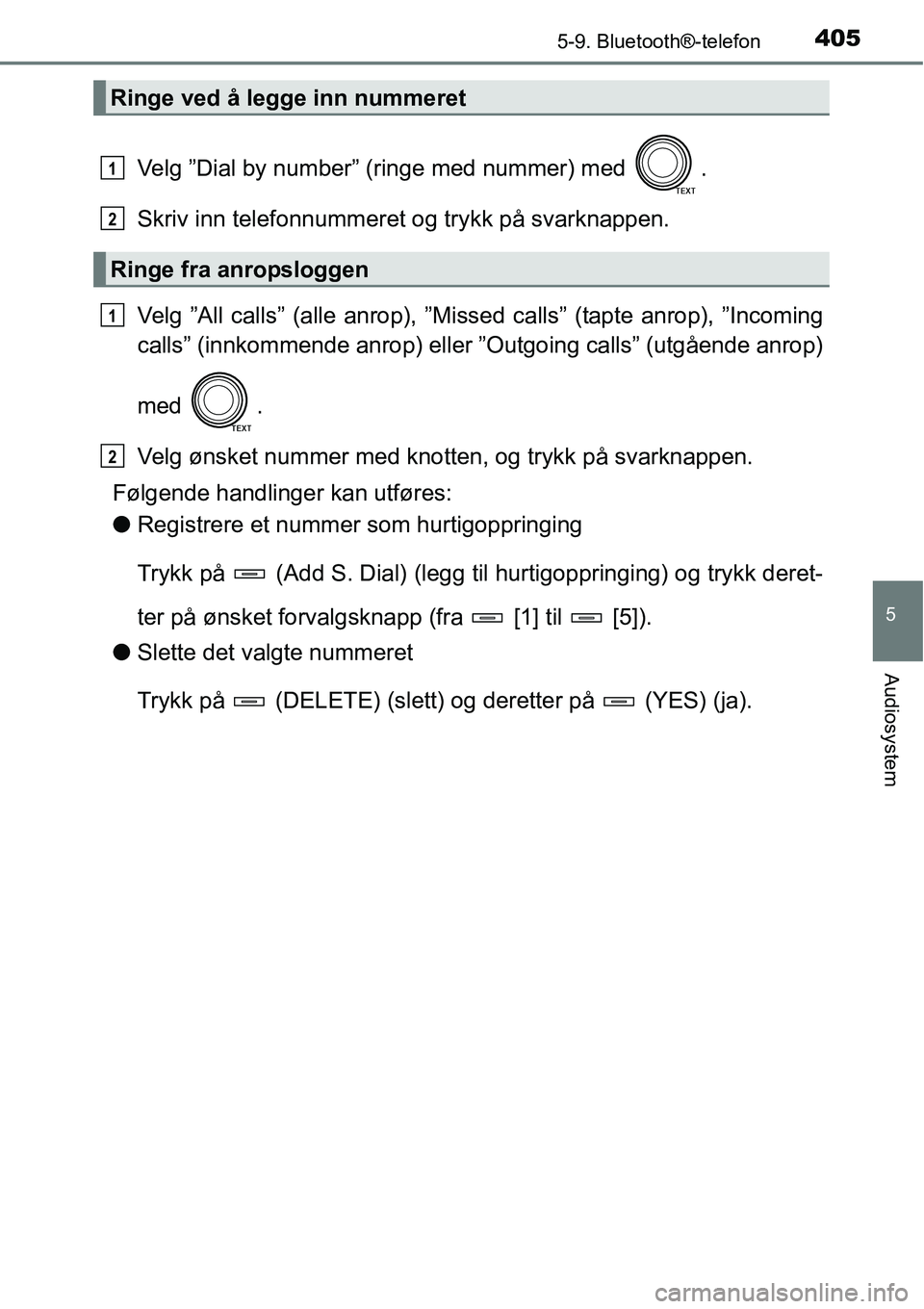 TOYOTA RAV4 2016  Instruksjoner for bruk (in Norwegian) 4055-9. Bluetooth®-telefon
5
Audiosystem
Velg ”Dial by number” (ringe med nummer) med  .
Skriv inn telefonnummeret og trykk på svarknappen.
Velg ”All calls” (alle anrop), ”Missed calls” 