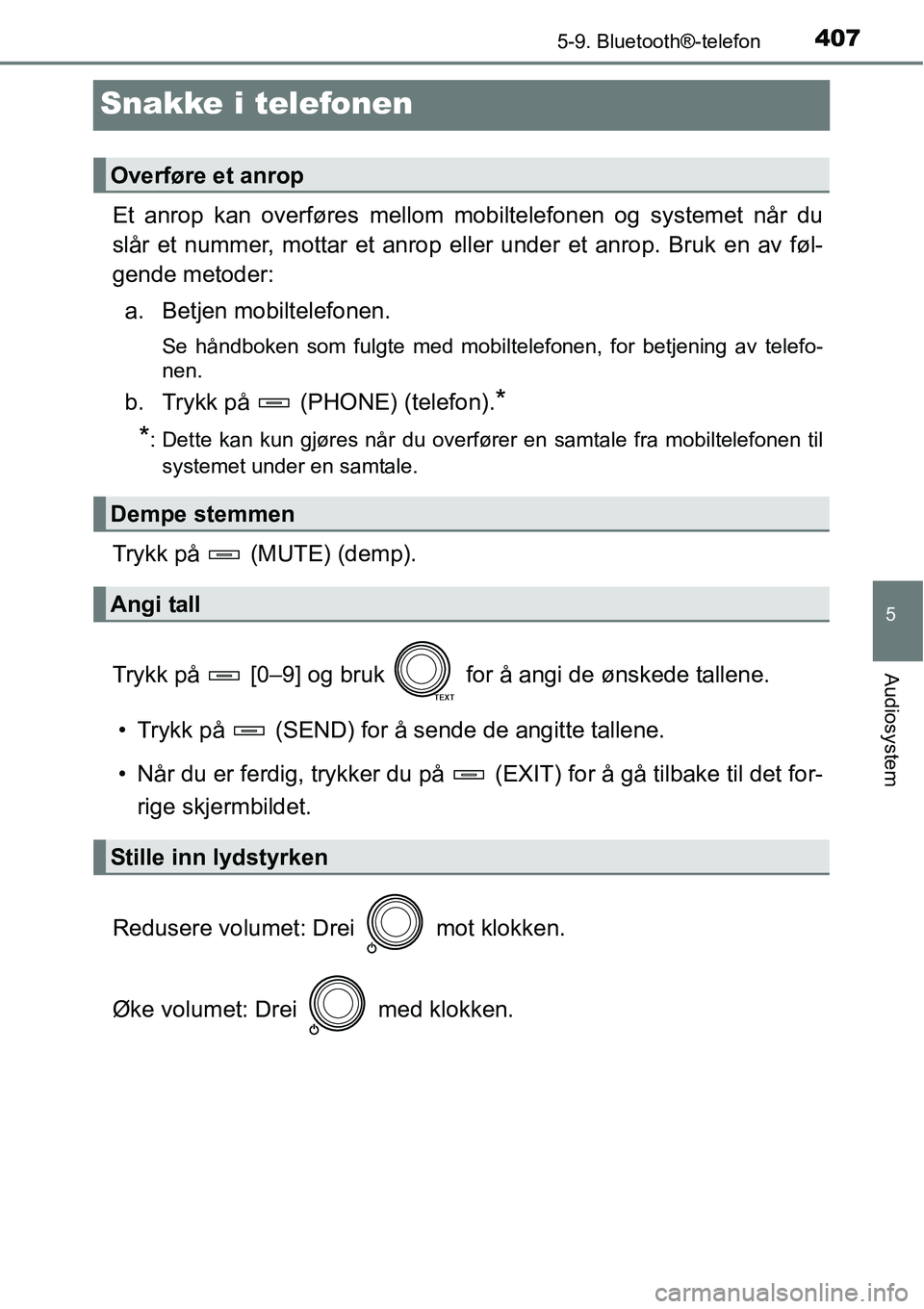 TOYOTA RAV4 2016  Instruksjoner for bruk (in Norwegian) 407
5
5-9. Bluetooth®-telefon
Audiosystem
Snakke i telefonen
Et anrop kan overføres mellom mobiltelefonen og systemet når du
slår et nummer, mottar et anrop eller under et anrop. Bruk en av føl-
